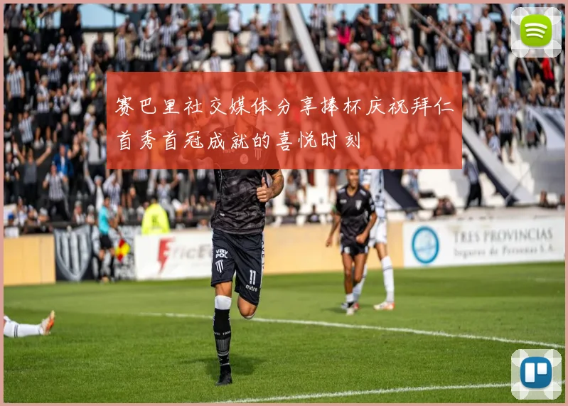 赛巴里社交媒体分享捧杯庆祝拜仁首秀首冠成就的喜悦时刻